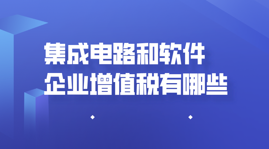 集成电路和软件企业增值税优惠有哪些？