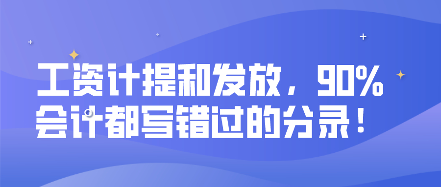 工资计提和发放，90%会计都写错过的分录！
