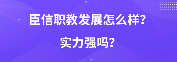 臣信职教发展怎么样？实力强吗？